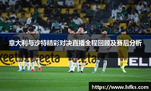 意大利与沙特精彩对决直播全程回顾及赛后分析