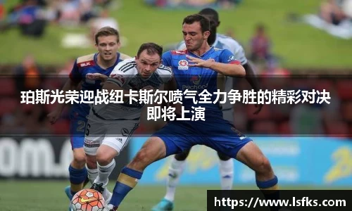 珀斯光荣迎战纽卡斯尔喷气全力争胜的精彩对决即将上演
